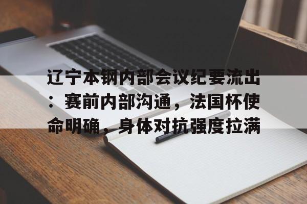 开云网页版中国官网-辽宁本钢内部会议纪要流出：赛前内部沟通，法国杯使命明确，身体对抗强度拉满的简单介绍-开云网页版中国官网
